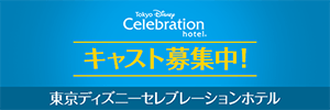 東京ディズニーセレブレーションホテル キャスト募集中！